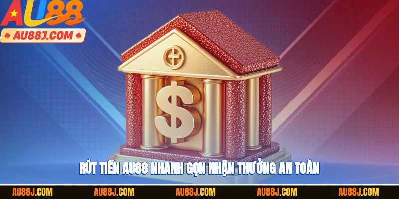 Rút tiền AU88 nhanh gọn, nhận thưởng an toàn